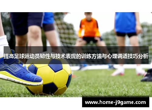 提高足球运动员韧性与技术表现的训练方法与心理调适技巧分析
