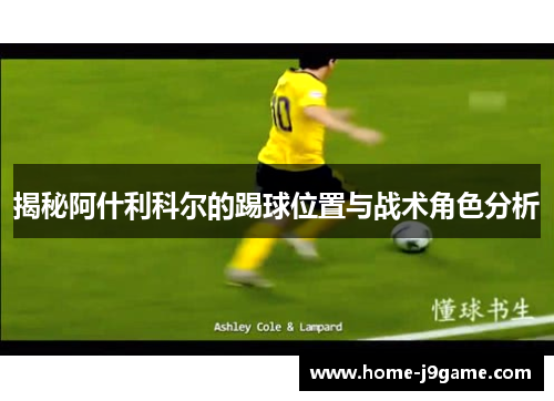 揭秘阿什利科尔的踢球位置与战术角色分析