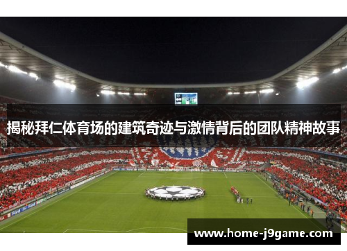 揭秘拜仁体育场的建筑奇迹与激情背后的团队精神故事 揭秘拜仁体育场的建筑奇迹与激情背后的团队精神故事