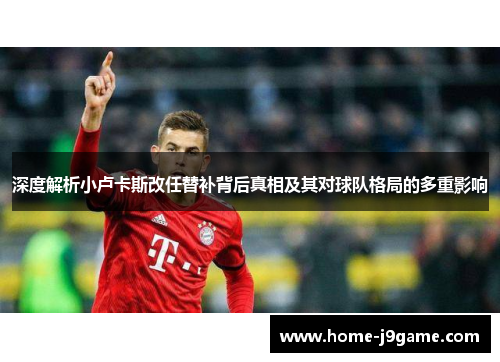 深度解析小卢卡斯改任替补背后真相及其对球队格局的多重影响