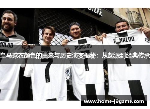皇马球衣颜色的由来与历史演变揭秘：从起源到经典传承