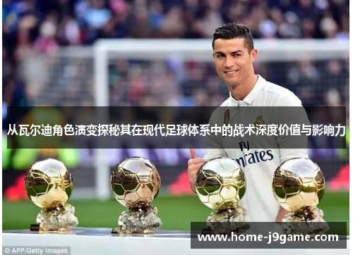 从瓦尔迪角色演变探秘其在现代足球体系中的战术深度价值与影响力