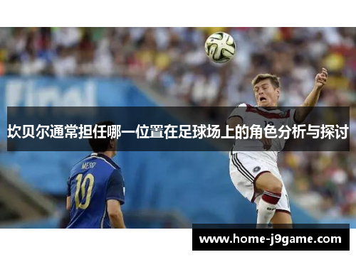 坎贝尔通常担任哪一位置在足球场上的角色分析与探讨 坎贝尔通常担任哪一位置在足球场上的角色分析与探讨