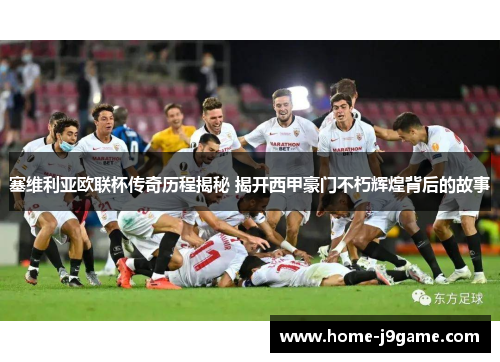 塞维利亚欧联杯传奇历程揭秘 揭开西甲豪门不朽辉煌背后的故事